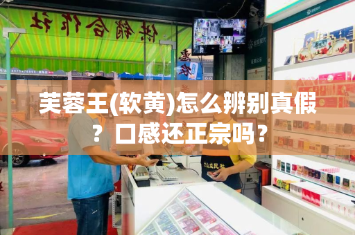 芙蓉王(软黄)怎么辨别真假？口感还正宗吗？