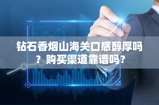 钻石香烟山海关口感醇厚吗？购买渠道靠谱吗？